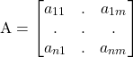 \begin{equation*} \textrm{A} = \begin{bmatrix} a_{11} & . & a_{1m} \\ . & . & .\\ a_{n1} & . & a_{nm} \end{bmatrix} \end{equation*}