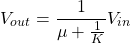 \begin{equation*} V_{out} = \frac{1}{\mu + \frac{1}{K}} V_{in} \end{equation*}