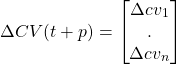 \begin{equation*} \Delta CV(t + p) = \begin{bmatrix} \Delta cv_1 \\ . \\ \Delta cv_n \end{bmatrix} \end{equation*}