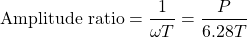 \begin{equation*} \mathrm{Amplitude\ ratio} =\frac{1}{\omega T}=\frac{P}{6.28T}\end{equation*}