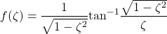 \begin{equation*} f(\zeta) = \frac{1}{\sqrt{1 - \zeta^{2}}}\textrm{tan}^{-1}\frac{\sqrt{1-\zeta^2}}{\zeta} \end{equation*}