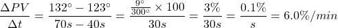 \begin{equation*} \frac{\Delta PV}{\Delta t} = \frac{132 ^{\circ} - 123 ^{\circ}}{70s - 40s} = \frac{\frac{9 ^{\circ}}{300 ^{\circ}}\times 100}{30s} = \frac{3\%}{30s} = \frac{0.1\%}{s} = 6.0\%/min \end{equation*}