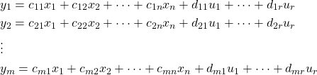 \begin{equation*} \begin{split} \begin{align*} & y_{1} = c_{11}x_{1} + c_{12}x_{2} + \dots + c_{1n}x_{n} + d_{11}u_{1} + \dots + d_{1r}u_{r} \\ & y_{2} = c_{21}x_{1} + c_{22}x_{2} + \dots + c_{2n}x_{n} + d_{21}u_{1} + \dots + d_{2r}u_{r} \\ & \vdots \\ & y_{m} = c_{m1}x_{1} + c_{m2}x_{2} + \dots + c_{mn}x_{n} + d_{m1}u_{1} + \dots + d_{mr}u_{r} \end{align*} \end{split} \end{equation*}