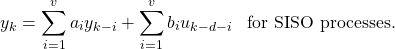 \begin{equation*} y_k = \sum_{i=1}^{v} a_i y_{k-i} + \sum_{i=1}^{v} b_i u_{k-d-i} \; \; \; \textrm{for SISO processes.} \end{equation*}