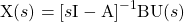 \begin{equation*} \mathrm{X}(s) = [s \mathrm{I} - \mathrm{A}]^{-1} \mathrm{BU}(s) \end{equation*}