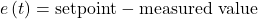 e\left(t\right)=\mathrm{setpoint}-\mathrm{measured\ value}