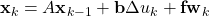 \begin{equation*} \textbf{\textrm{x}}_k = A\textbf{\textrm{x}}_{k-1} + \textbf{\textrm{b}}\Delta u_{k} + \textbf{\textrm{fw}}_{k} \end{equation*}