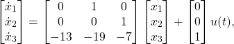 \begin{equation*} \begin{bmatrix} \dot{x}_{1} \\ \dot{x}_{2} \\ \dot{x}_{3} \end{bmatrix} = \begin{bmatrix} 0 & 1 & 0 \\ 0 & 0 & 1 \\ -13 & -19 & -7 \end{bmatrix} \begin{bmatrix} x_{1} \\ x_{2} \\ x_{3} \end{bmatrix} + \begin{bmatrix} 0 \\ 0 \\1 \end{bmatrix} u(t), \end{equation*}