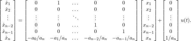 \begin{equation*} \begin{bmatrix} \dot{x}_{1} \\ \dot{x}_{2} \\ \vdots \\ \dot{x}_{n-2} \\ \dot{x}_{n-1} \\ \dot{x}_{n} \end{bmatrix} = \begin{bmatrix} 0 & 1 & \dots & 0 & 0 \\ 0 & 0 & \dots & 0 & 0 \\ \vdots & \vdots & \ddots & \vdots & \vdots \\ 0 & 0 & \dots & 1 & 0 \\ 0 & 0 & \dots & 0 & 1 \\ -a_{0}/a_{n} & -a_{1}/a_{n} & \dots & -a_{n-2}/a_{n} & -a_{n-1}/a_{n} \\\end{bmatrix} \begin{bmatrix} x_{1} \\ x_{2} \\ \vdots \\ x_{n-2} \\ x_{n-1} \\ x_{n}\end{bmatrix} + \begin{bmatrix} 0 \\ 0 \\ \vdots \\ 0 \\ 0 \\ 1/a_{n}\end{bmatrix} u(t). \end{equation*}