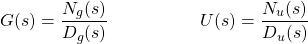 \begin{equation*} G(s) = \frac{N_{g}(s)}{D_{g}(s)} \hspace{2cm} U(s) = \frac{N_{u}(s)}{D_{u}(s)} \end{equation*}