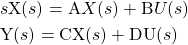 \begin{equation*} \begin{split} & s\mathrm{X}(s) = \mathrm{A}X(s) + \mathrm{B}U(s) \\ & \mathrm{Y}(s) = \mathrm{CX}(s) + \mathrm{DU}(s) \end{split} \end{equation*}