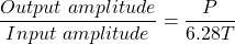 \begin{equation*}\frac{Output\ amplitude}{Input\ amplitude}=\frac{P}{6.28T}\end{equation*}