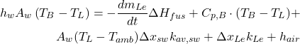 \begin{equation*} \begin{aligned} h_w A_w \left( T_B - T_L \right) = -\frac{dm_{Le}}{dt} \Delta H_{fus} + C_{p,B} \cdot (T_B - T_L) + \\ A_w (T_L - T_{amb}) \Delta x_{sw} k_{av,sw} + \Delta x_{Le} k_{Le} + h_{air} \end{aligned} \end{equation*}