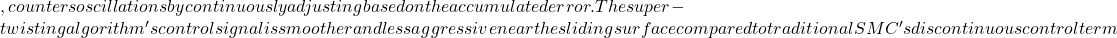 , counters oscillations by continuously adjusting based on the accumulated error. The super-twisting algorithm's control signal is smoother and less aggressive near the sliding surface compared to traditional SMC's discontinuous control term