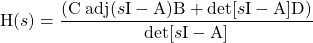 \begin{equation*} \mathrm{H}(s) = \frac{(\mathrm{C} \; \mathrm{adj}(s \mathrm{I} - \mathrm{A})\mathrm{B} + \mathrm{det}[s \mathrm{I} - \mathrm{A}]\mathrm{D})}{\mathrm{det}[s \mathrm{I} - \mathrm{A}]} \end{equation*}