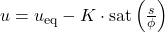 u=u_{\mathrm{eq}}-K\cdot\mathrm{sat}\left(\frac{s}{\phi}\right)