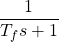 \begin{equation*}\frac{1}{T_{f}s+1}\end{equation*}