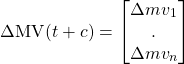 \begin{equation*} \Delta \textrm{MV} (t + c) = \begin{bmatrix} \Delta mv_1 \\ . \\ \Delta mv_n \end{bmatrix} \end{equation*}