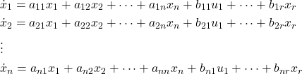 \begin{equation*} \begin{split} \begin{align*} & \dot{x}_{1} = a_{11}x_{1} + a_{12}x_{2} + \dots + a_{1n}x_{n} + b_{11}u_{1} + \dots + b_{1r}x_{r} \\ & \dot{x}_{2} = a_{21}x_{1} + a_{22}x_{2} + \dots + a_{2n}x_{n} + b_{21}u_{1} + \dots + b_{2r}x_{r} \\ & \vdots \\ & \dot{x}_{n} = a_{n1}x_{1} + a_{n2}x_{2} + \dots + a_{nn}x_{n} + b_{n1}u_{1} + \dots + b_{nr}x_{r} \end{align*} \end{split} \end{equation*}