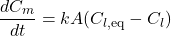 \[ \frac{dC_m}{dt} = kA(C_{l,\text{eq}} - C_l) \]