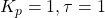 K_{p} = 1, \tau = 1