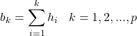 \begin{equation*} b_k = \sum_{i=1}^{k} h_i \; \; \; k=1,2, ..., p \end{equation*}