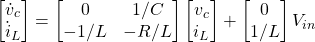 \begin{equation*} \begin{bmatrix} \dot{v}_c \\ \dot{i}_{L} \end{bmatrix} = \begin{bmatrix} 0 & 1/C \\ -1/L & -R/L \end{bmatrix} \begin{bmatrix} v_{c} \\ i_{L}\end{bmatrix} + \begin{bmatrix} 0 \\ 1/L \end{bmatrix} V_{in} \end{equation*}