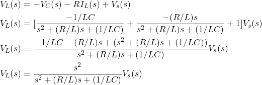 \begin{equation*} \begin{split} & V_{L}(s) = -V_{C}(s) - RI_{L}(s) + V_{s}(s) \\ & V_{L}(s) = [\frac{-1/LC}{s^{2} + (R/L)s + (1/LC)} + \frac{-(R/L)s}{s^{2} + (R/L)s + (1/LC)} + 1] V_{s}(s) \\ & V_{L}(s) = \frac{-1/LC - (R/L)s + (s^{2} + (R/L)s + (1/LC))}{s^{2} + (R/L)s + (1/LC)} V_{s}(s) \\ & V_{L}(s) = \frac{s^{2}}{s^{2} + (R/L)s + (1/LC)} V_{s}(s) \end{split} \end{equation*}