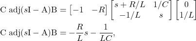 \begin{equation*} \begin{split} & \mathrm{C} \; \mathrm{adj} (s \mathrm{I} - \mathrm{A}) \mathrm{B} = \begin{bmatrix} -1 & -R \end{bmatrix} \begin{bmatrix} s + R/L & 1/C \\ -1/L & s \end{bmatrix} \begin{bmatrix} 0 \\ 1/L \end{bmatrix} \\ & \mathrm{C} \; \mathrm{adj} (s \mathrm{I} - \mathrm{A}) \mathrm{B} = - \frac{R}{L}s - \frac{1}{LC}, \end{split} \end{equation*}