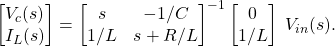 \begin{equation*} \begin{bmatrix} V_{c}(s) \\ I_{L}(s) \end{bmatrix} = \begin{bmatrix} s & -1/C \\ 1/L & s + R/L \end{bmatrix} ^{-1} \begin{bmatrix} 0 \\ 1/L \end{bmatrix} \; V_{in}(s). \end{equation*}