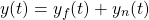 \begin{equation*} y(t) = y_{f}(t) + y_{n}(t) \end{equation*}