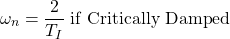 \begin{equation*} \omega_n = \frac{2}{T_I}   \; \textrm{if Critically Damped} \end{equation*}