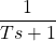 \begin{equation*} \frac{1}{Ts+1} \end{equation*}