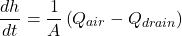 \[ \frac{dh}{dt} = \frac{1}{A} \left( Q_{air} - Q_{drain} \right) \]