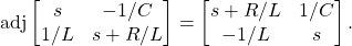 \begin{equation*} \mathrm{adj} \begin{bmatrix} s & -1/C \\ 1/L & s + R/L \end{bmatrix} = \begin{bmatrix} s+ R/L & 1/C \\ -1/L & s \end{bmatrix}. \end{equation*}