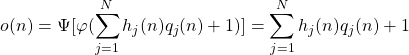 \begin{equation*} o(n) = \Psi [ \varphi (\sum_{j=1}^{N} h_{j} (n) q_{j} (n) + 1)] = \sum_{j=1}^{N} h_{j} (n) q_{j} (n) + 1 \end{equation*}