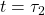 t = \tau_{2}