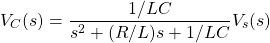 \begin{equation*} V_{C}(s) = \frac{1/LC}{s^{2} + (R/L)s + 1/LC} V_{s}(s) \end{equation*}