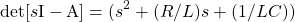 \begin{equation*} \mathrm{det} [s \mathrm{I} - \mathrm{A}] = (s^{2} + (R/L)s + (1/LC)) \end{equation*}