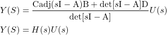 \begin{equation*} \begin{split} & Y(S) = \frac{\mathrm{C} \mathrm{adj} (s \mathrm{I} - \mathrm{A}) \mathrm{B} + \mathrm{det}[s \mathrm{I} - \mathrm{A}] \mathrm{D}}{\mathrm{det}[s \mathrm{I} - \mathrm{A}]} U(s) \\ & Y(S) = H(s)U(s) \end{split} \end{equation*}