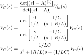 \begin{equation*} \begin{split} & V_{C}(s) = \frac{\mathrm{det}[(s\mathrm{I} - \mathrm{A})^{(1)}]}{\mathrm{det}[(s\mathrm{I} - \mathrm{A})]} V_{in}(s) \\ & V_{C}(s) = \frac{\mathrm{det}\begin{bmatrix} 0 & -1/C \\ 1/L & (s + R/L)\end{bmatrix}}{\mathrm{det}\begin{bmatrix} s & -1/C \\ 1/L & (s + R/L)\end{bmatrix}} V_{in}(s) \\ & V_{C}(s) = \frac{1/LC}{s^{2} + (R/L)s + (1/LC)} V_{in}(s) \end{split} \end{equation*}