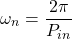 \begin{equation*} \omega_n = \frac{2 \pi}{P_{in}} \end{equation*}