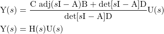 \begin{equation*} \begin{split} & \mathrm{Y}(s) = \frac{\mathrm{C} \; \mathrm{adj}(s\mathrm{I} - \mathrm{A}) \mathrm{B} + \mathrm{det} [s \mathrm{I} - \mathrm{A}] \mathrm{D}}{\mathrm{det}[s \mathrm{I} - \mathrm{A}] \mathrm{D}} \mathrm{U}(s) \\ & \mathrm{Y}(s) = \mathrm{H}(s)\mathrm{U}(s) \end{split} \end{equation*}