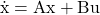 \begin{equation*} \dot{\mathrm{x}} = \mathrm{Ax} + \mathrm{Bu} \end{equation*}