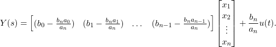 \begin{equation*} Y(s) = \begin{bmatrix} (b_{0} - \frac{b_{n}a_{0}}{a_{n}}) & (b_{1} - \frac{b_{n}a_{1}}{a_{n}}) & \dots & (b_{n-1} - \frac{b_{n}a_{n-1}}{a_{n}}) \end{bmatrix} \begin{bmatrix} x_{1} \\ x_{2} \\ \vdots \\ x_{n} \end{bmatrix} + \frac{b_{n}}{a_{n}}u(t). \end{equation*}