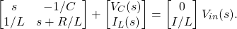 \begin{equation*} \begin{bmatrix} s & -1/C \\ 1/L & s + R/L \end{bmatrix} + \begin{bmatrix} V_{C}(s) \\ I_{L}(s) \end{bmatrix} = \begin{bmatrix} 0 \\ I/L \end{bmatrix} V_{in}(s). \end{equation*}